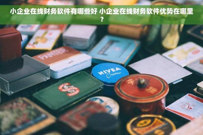 小企业在线财务软件有哪些好 小企业在线财务软件优势在哪里？