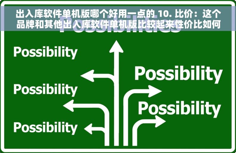 出入库软件单机版哪个好用一点的 10. 比价：这个品牌和其他出入库软件单机版比较起来性价比如何？