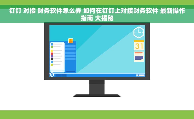 钉钉 对接 财务软件怎么弄 如何在钉钉上对接财务软件 最新操作指南 大揭秘