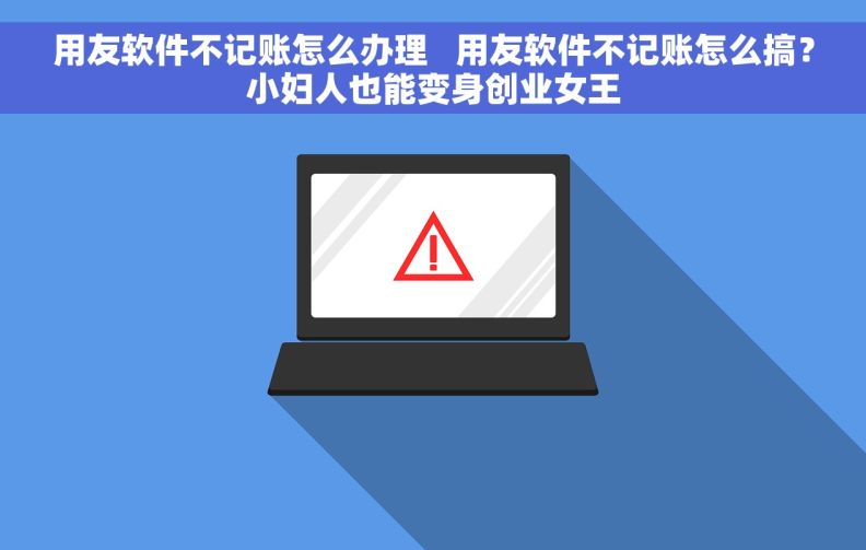 用友软件不记账怎么办理   用友软件不记账怎么搞？小妇人也能变身创业女王