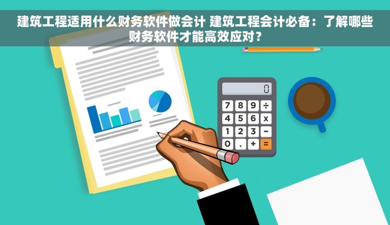 建筑工程适用什么财务软件做会计 建筑工程会计必备：了解哪些财务软件才能高效应对？