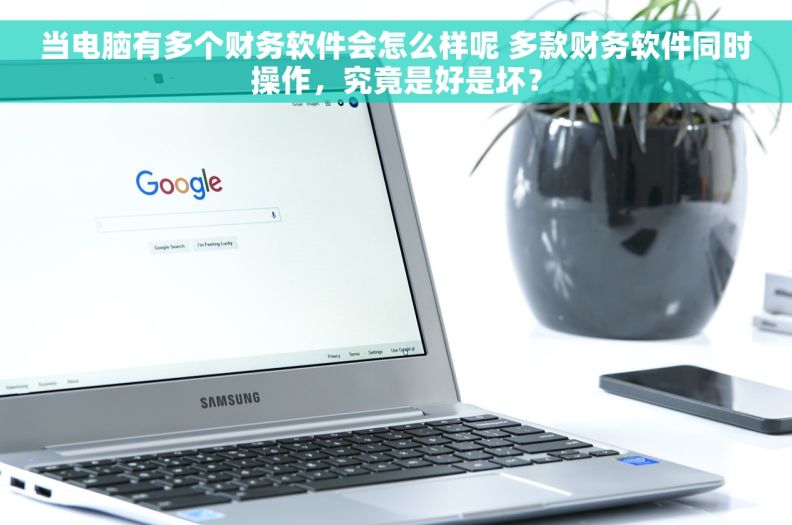 当电脑有多个财务软件会怎么样呢 多款财务软件同时操作，究竟是好是坏？