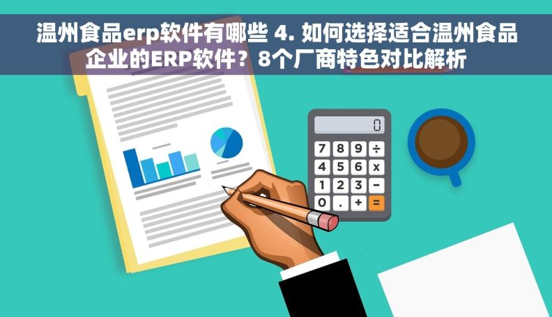 温州食品erp软件有哪些 4. 如何选择适合温州食品企业的ERP软件？8个厂商特色对比解析