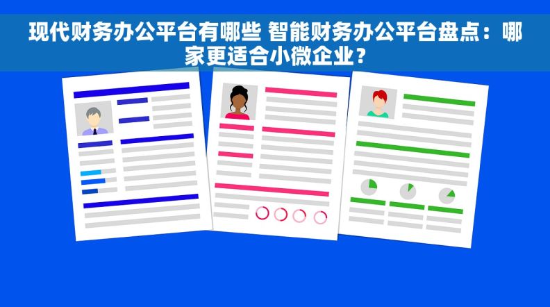 现代财务办公平台有哪些 智能财务办公平台盘点：哪家更适合小微企业？