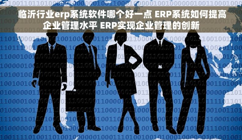  临沂行业erp系统软件哪个好一点 ERP系统如何提高企业管理水平 ERP实现企业管理的创新