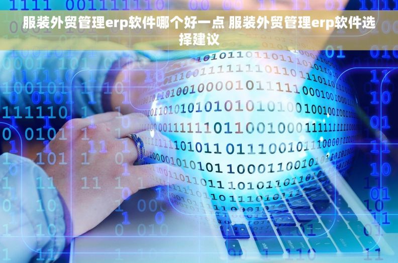 服装外贸管理erp软件哪个好一点 服装外贸管理erp软件选择建议