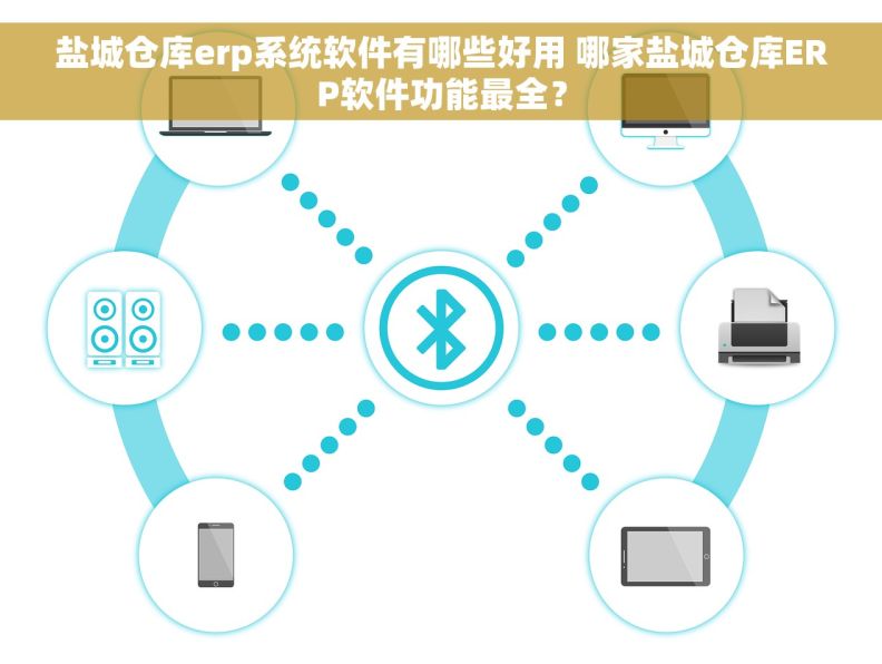 盐城仓库erp系统软件有哪些好用 哪家盐城仓库ERP软件功能最全？