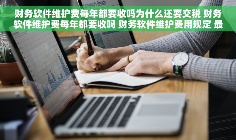 财务软件维护费每年都要收吗为什么还要交税 财务软件维护费每年都要收吗 财务软件维护费用规定 最新维护费用政策解读