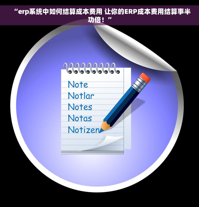 “erp系统中如何结算成本费用 让你的ERP成本费用结算事半功倍！”