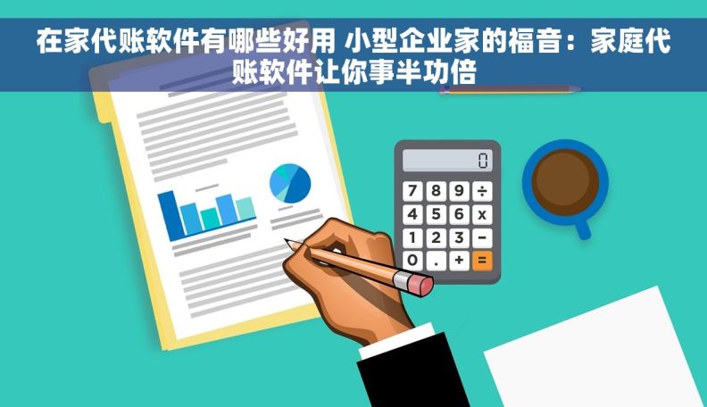 在家代账软件有哪些好用 小型企业家的福音：家庭代账软件让你事半功倍