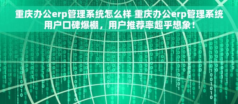 重庆办公erp管理系统怎么样 重庆办公erp管理系统用户口碑爆棚，用户推荐率超乎想象！