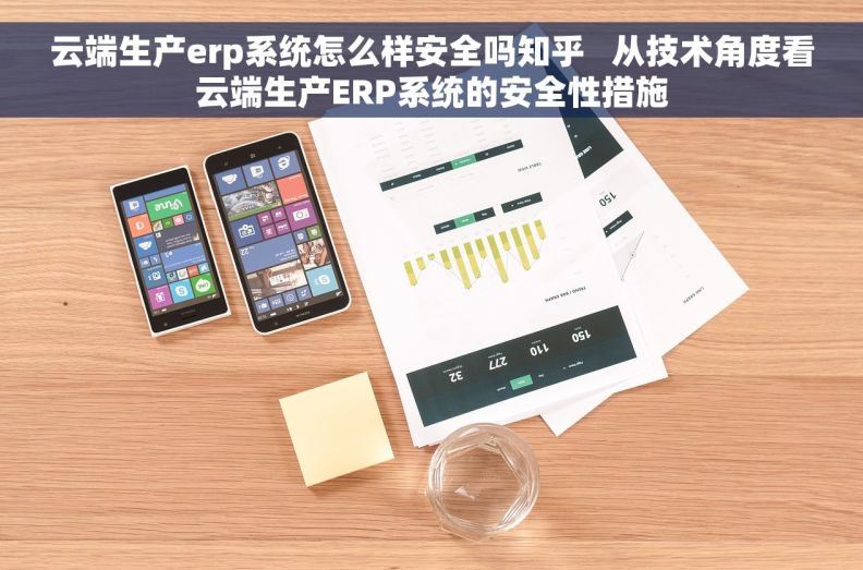 云端生产erp系统怎么样安全吗知乎   从技术角度看云端生产ERP系统的安全性措施