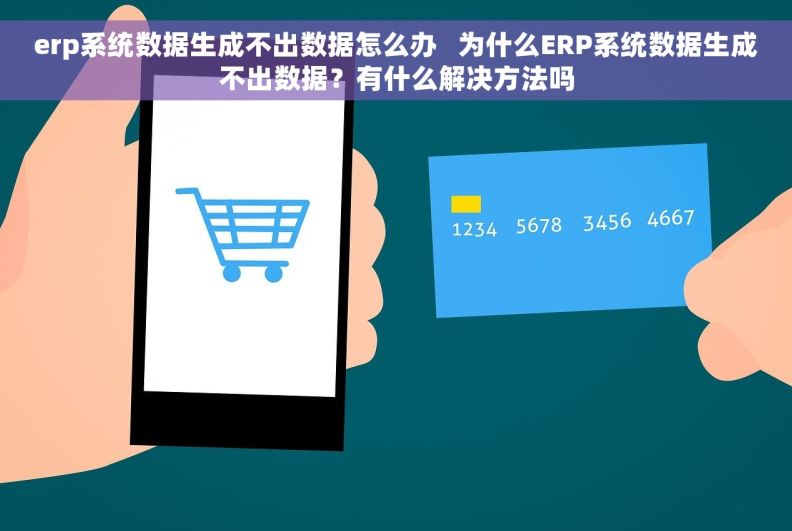 erp系统数据生成不出数据怎么办   为什么ERP系统数据生成不出数据？有什么解决方法吗