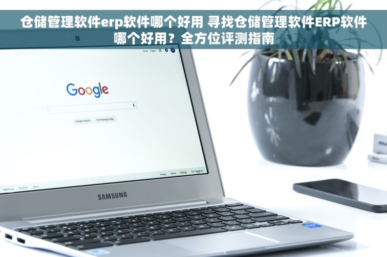 仓储管理软件erp软件哪个好用 寻找仓储管理软件ERP软件哪个好用？全方位评测指南