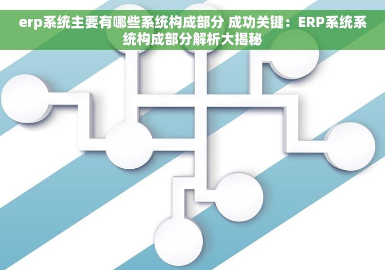 erp系统主要有哪些系统构成部分 成功关键：ERP系统系统构成部分解析大揭秘