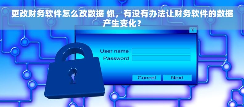 更改财务软件怎么改数据 你，有没有办法让财务软件的数据产生变化？