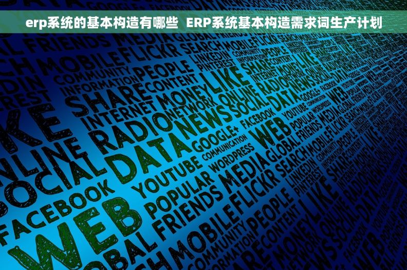 erp系统的基本构造有哪些  ERP系统基本构造需求词生产计划