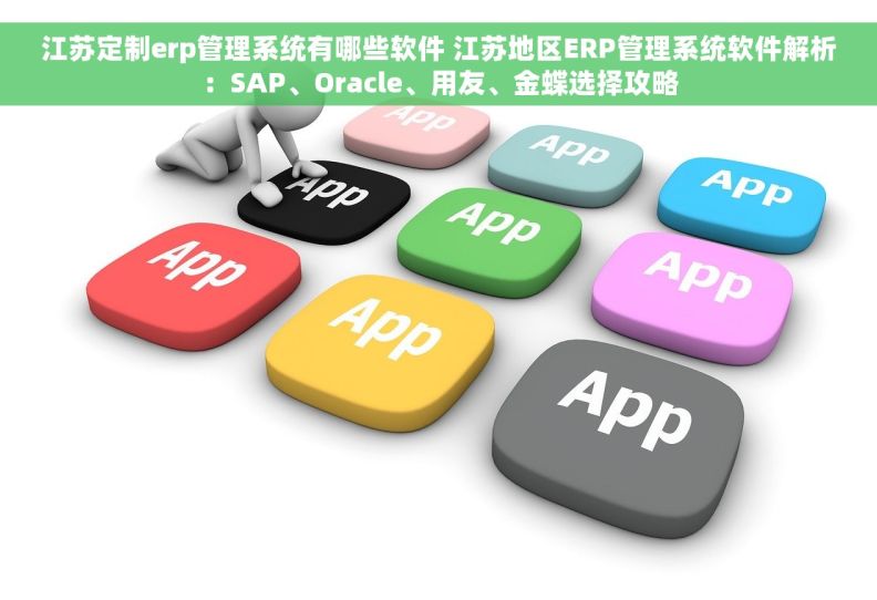 江苏定制erp管理系统有哪些软件 江苏地区ERP管理系统软件解析：SAP、Oracle、用友、金蝶选择攻略