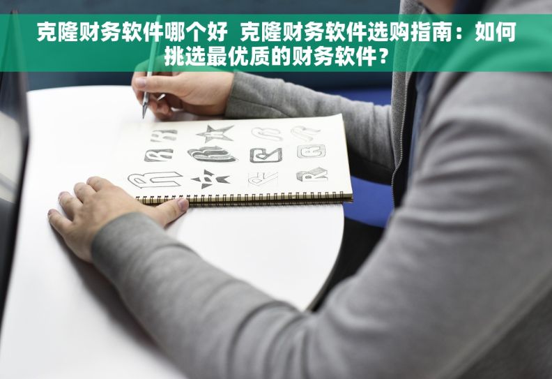 克隆财务软件哪个好  克隆财务软件选购指南：如何挑选最优质的财务软件？