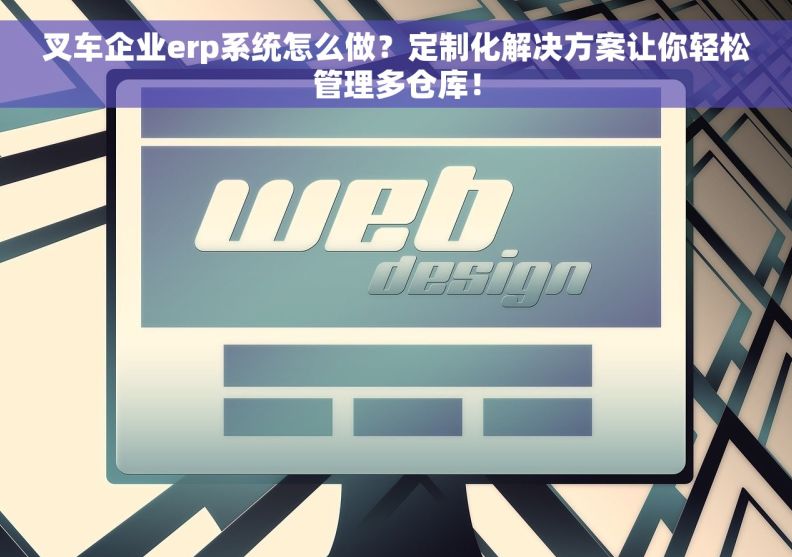 叉车企业erp系统怎么做？定制化解决方案让你轻松管理多仓库！