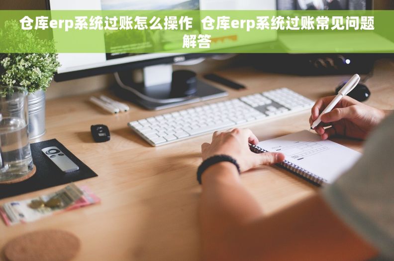 仓库erp系统过账怎么操作  仓库erp系统过账常见问题解答