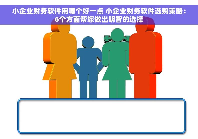 小企业财务软件用哪个好一点 小企业财务软件选购策略：6个方面帮您做出明智的选择