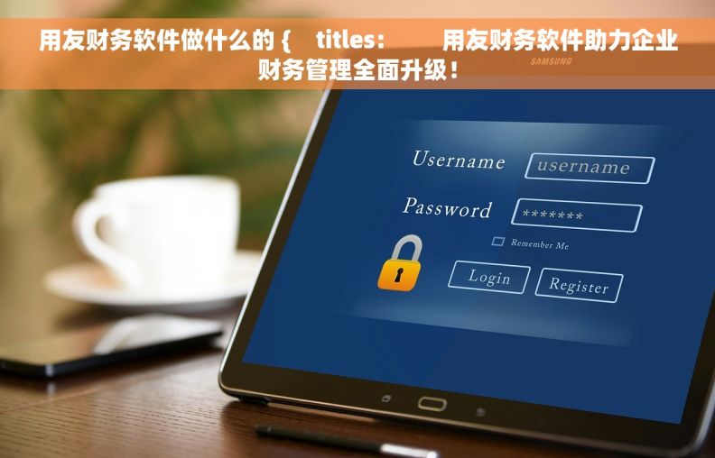 用友财务软件做什么的 {    titles:         用友财务软件助力企业财务管理全面升级！