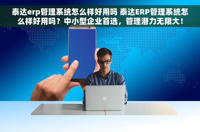 泰达erp管理系统怎么样好用吗 泰达ERP管理系统怎么样好用吗？中小型企业首选，管理潜力无限大！