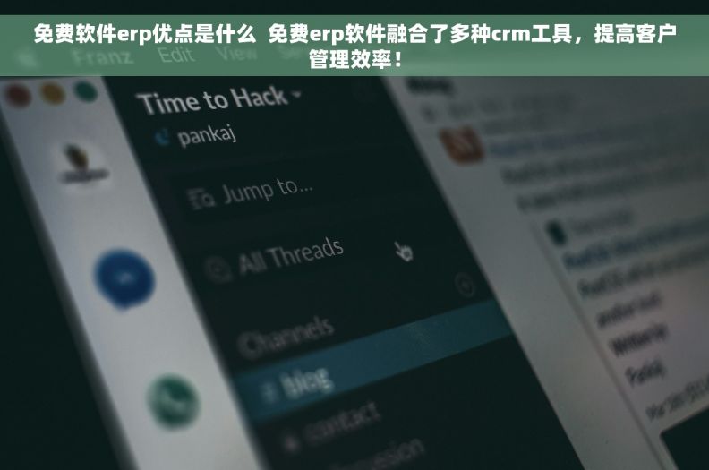 免费软件erp优点是什么  免费erp软件融合了多种crm工具，提高客户管理效率！