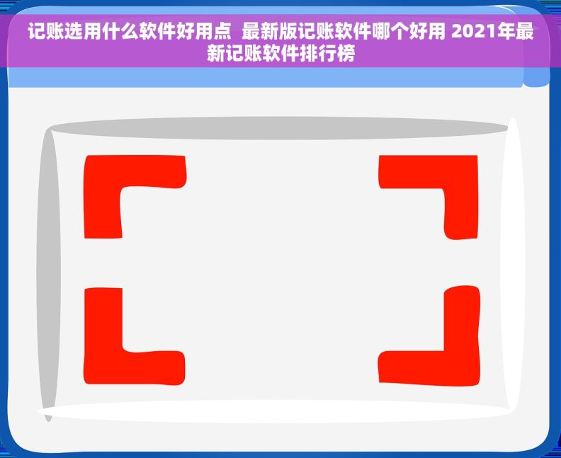 记账选用什么软件好用点  最新版记账软件哪个好用 2021年最新记账软件排行榜