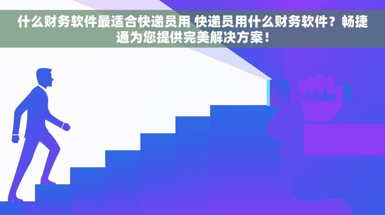 什么财务软件最适合快递员用 快递员用什么财务软件？畅捷通为您提供完美解决方案！