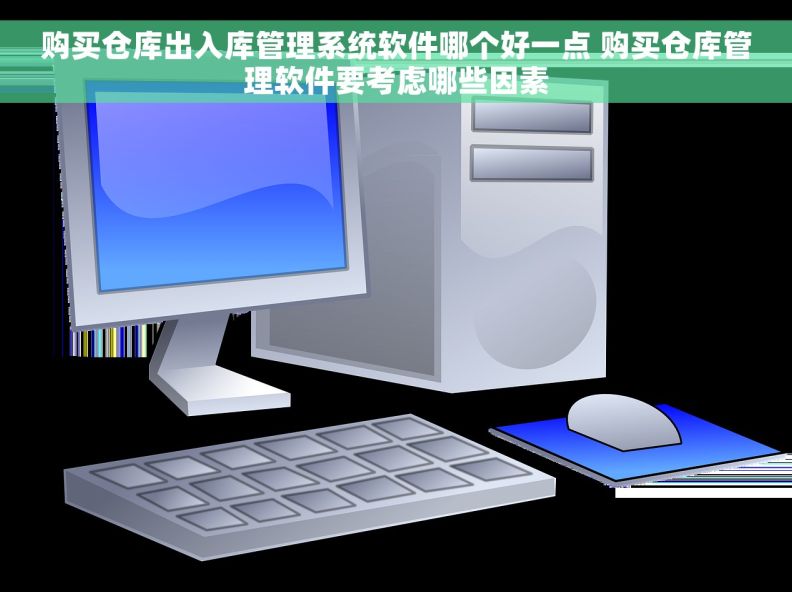 购买仓库出入库管理系统软件哪个好一点 购买仓库管理软件要考虑哪些因素