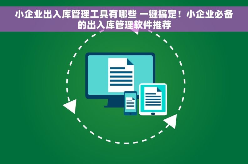 小企业出入库管理工具有哪些 一键搞定！小企业必备的出入库管理软件推荐