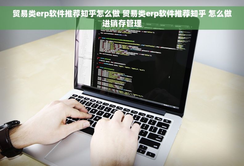 贸易类erp软件推荐知乎怎么做 贸易类erp软件推荐知乎 怎么做进销存管理