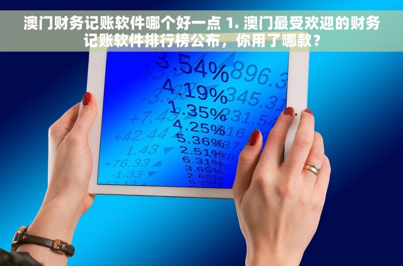 澳门财务记账软件哪个好一点 1. 澳门最受欢迎的财务记账软件排行榜公布，你用了哪款？