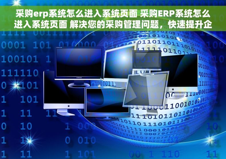 采购erp系统怎么进入系统页面 采购ERP系统怎么进入系统页面 解决您的采购管理问题，快速提升企业效率！