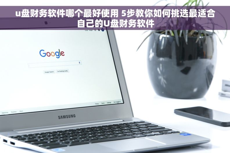 u盘财务软件哪个最好使用 5步教你如何挑选最适合自己的U盘财务软件