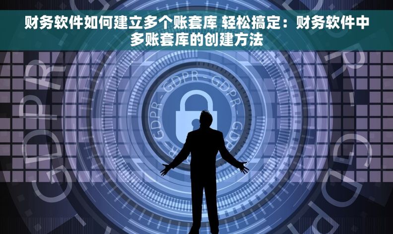 财务软件如何建立多个账套库 轻松搞定：财务软件中多账套库的创建方法