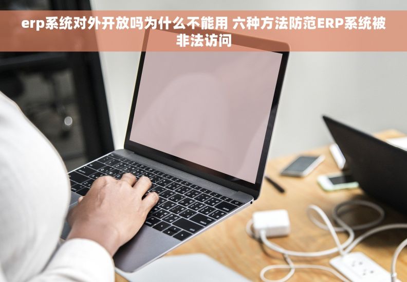 erp系统对外开放吗为什么不能用 六种方法防范ERP系统被非法访问