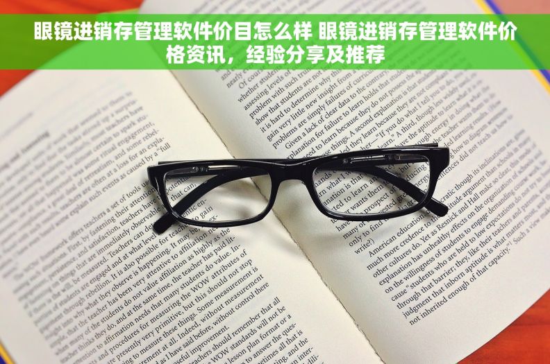 眼镜进销存管理软件价目怎么样 眼镜进销存管理软件价格资讯，经验分享及推荐