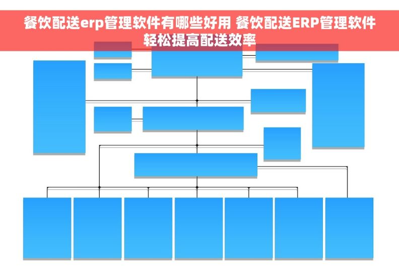 餐饮配送erp管理软件有哪些好用 餐饮配送ERP管理软件轻松提高配送效率