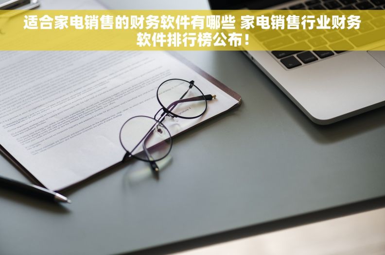 适合家电销售的财务软件有哪些 家电销售行业财务软件排行榜公布！