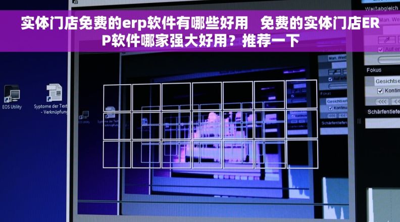 实体门店免费的erp软件有哪些好用   免费的实体门店ERP软件哪家强大好用？推荐一下