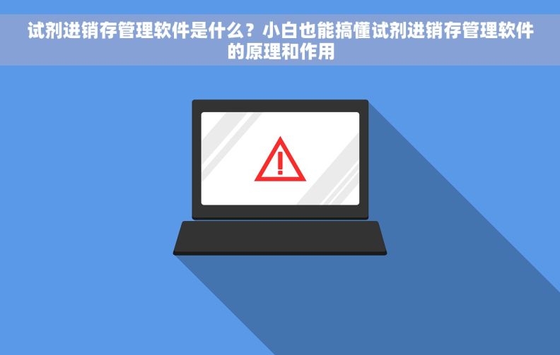 试剂进销存管理软件是什么？小白也能搞懂试剂进销存管理软件的原理和作用