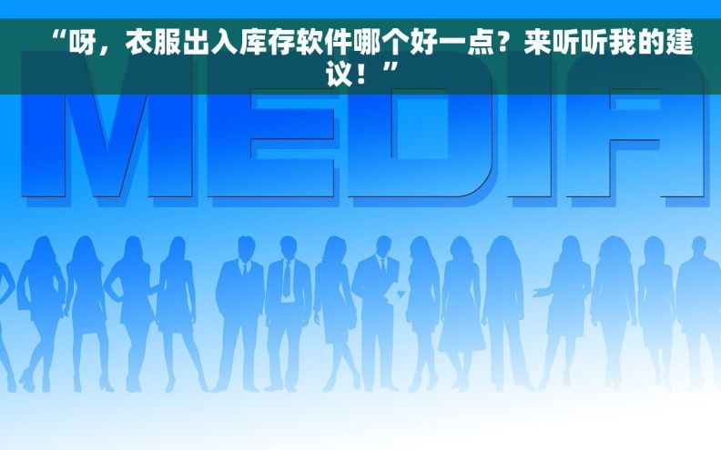 “呀，衣服出入库存软件哪个好一点？来听听我的建议！”