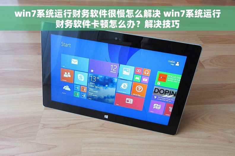 win7系统运行财务软件很慢怎么解决 win7系统运行财务软件卡顿怎么办？解决技巧