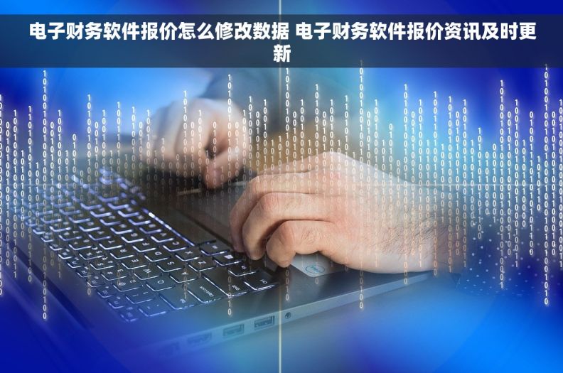 电子财务软件报价怎么修改数据 电子财务软件报价资讯及时更新