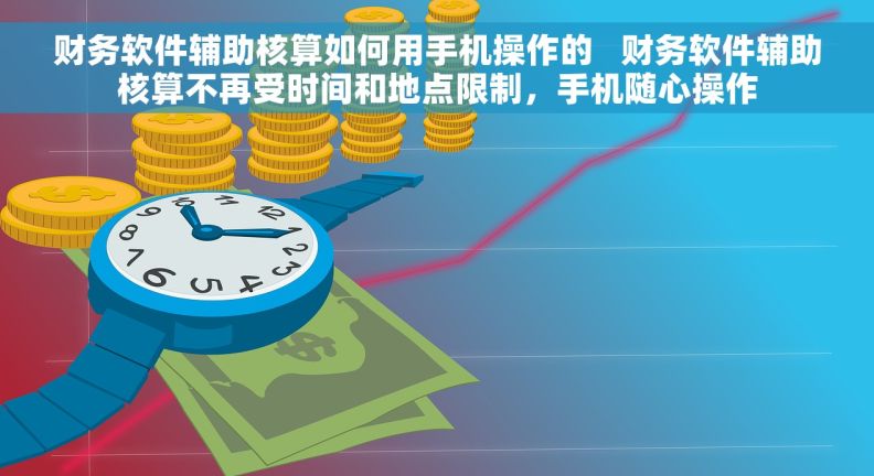 财务软件辅助核算如何用手机操作的   财务软件辅助核算不再受时间和地点限制，手机随心操作