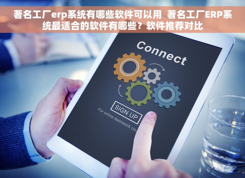 著名工厂erp系统有哪些软件可以用  著名工厂ERP系统最适合的软件有哪些？软件推荐对比