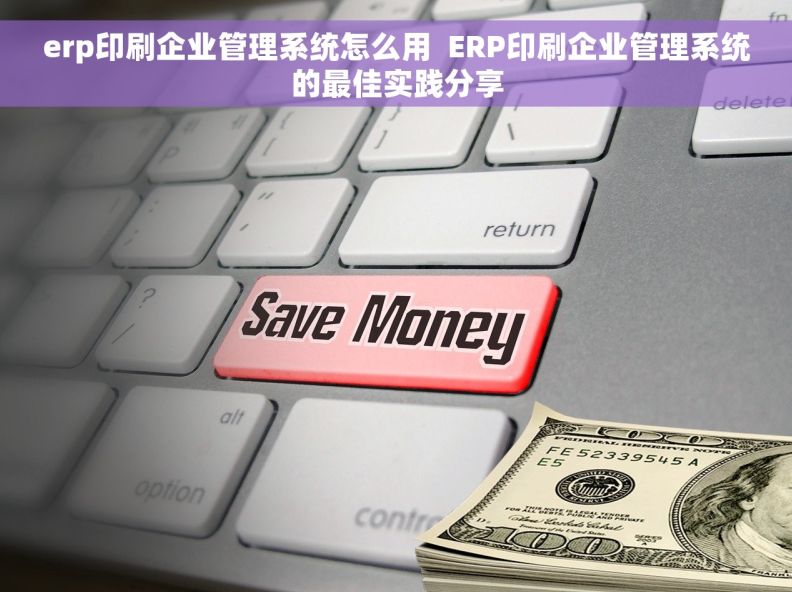 erp印刷企业管理系统怎么用  ERP印刷企业管理系统的最佳实践分享